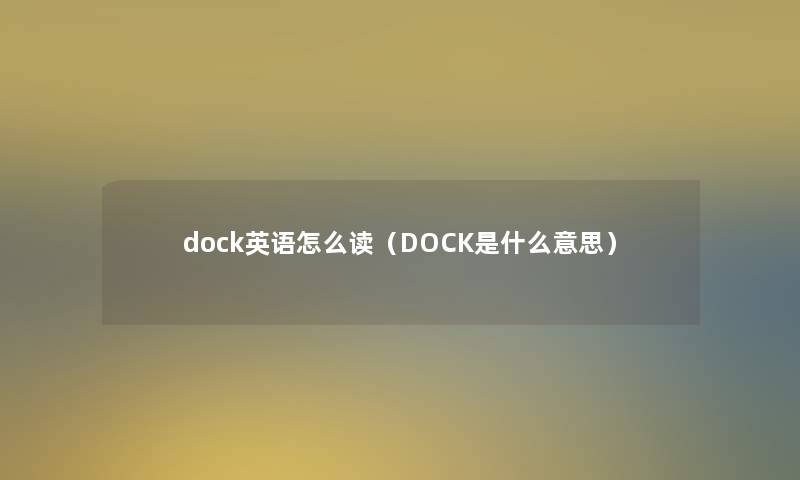 dock英语怎么读（DOCK是什么意思）