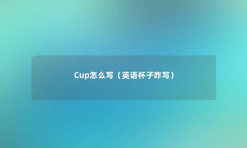 Cup怎么写（英语杯子咋写）