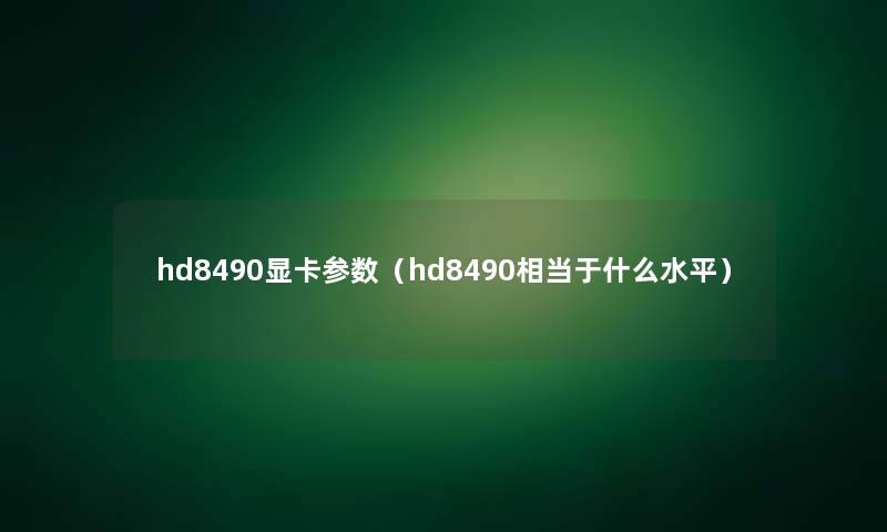 hd8490显卡参数（hd8490相当于什么水平）