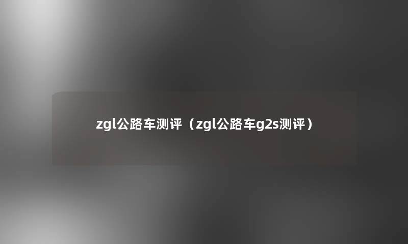 zgl公路车测评（zgl公路车g2s测评）