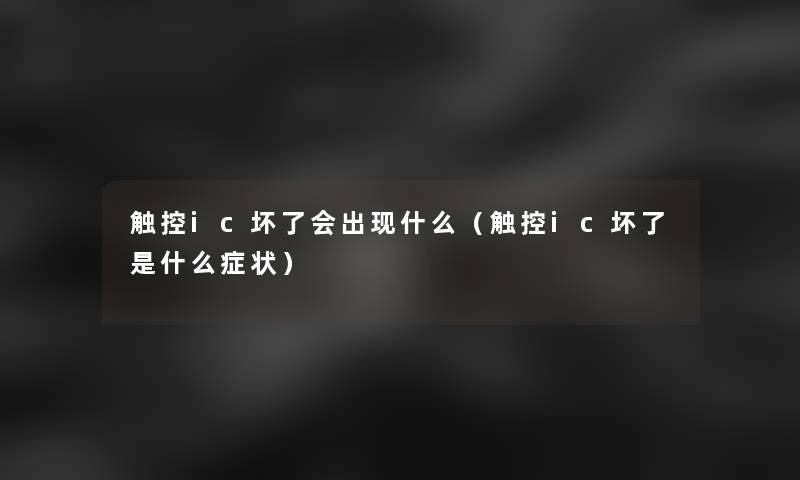 触控ic坏了会出现什么（触控ic坏了是什么症状）