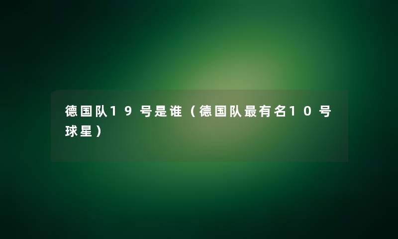 德国队19号是谁（德国队有名10号球星）