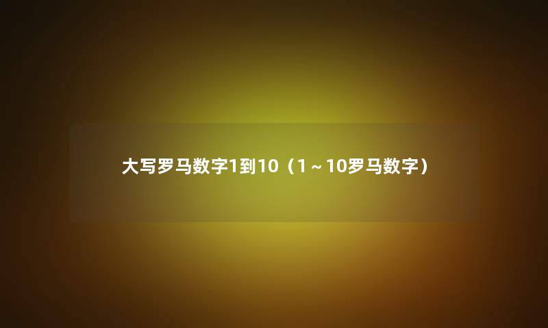 大写罗马数字1到10（1～10罗马数字）