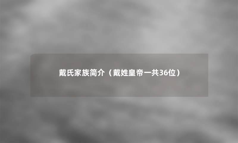 戴氏家族简介（戴姓皇帝一共36位）