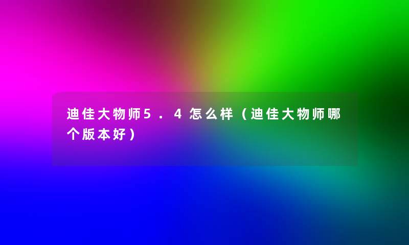 迪佳大物师5.4怎么样（迪佳大物师哪个版本好）