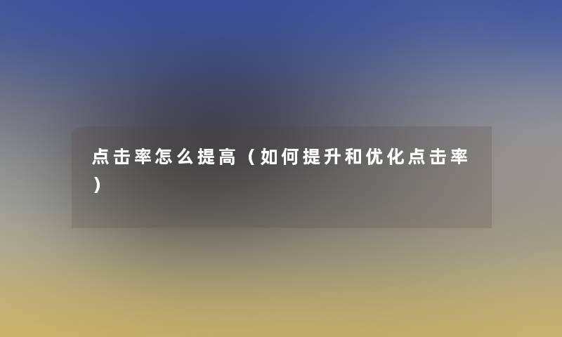 点击率怎么提高（如何提升和优化点击率）