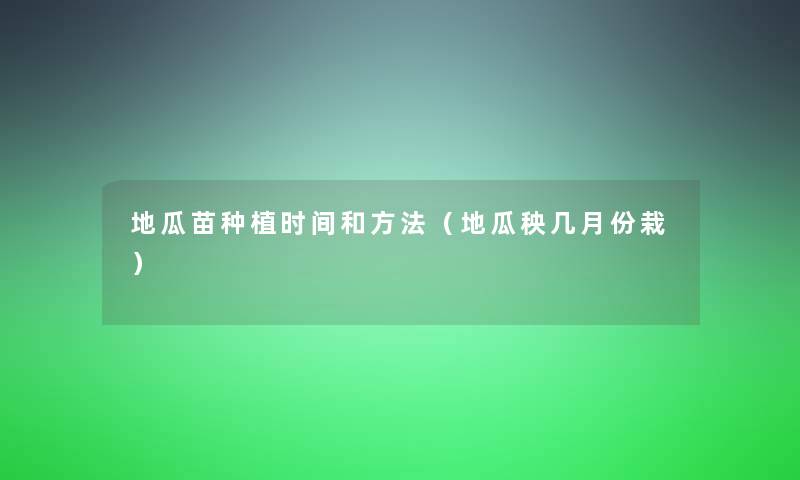 地瓜苗种植时间和方法（地瓜秧几月份栽）