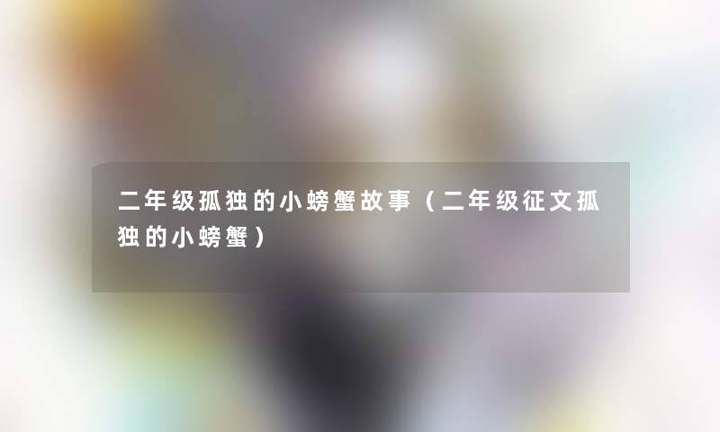 二年级孤独的小螃蟹故事（二年级征文孤独的小螃蟹）