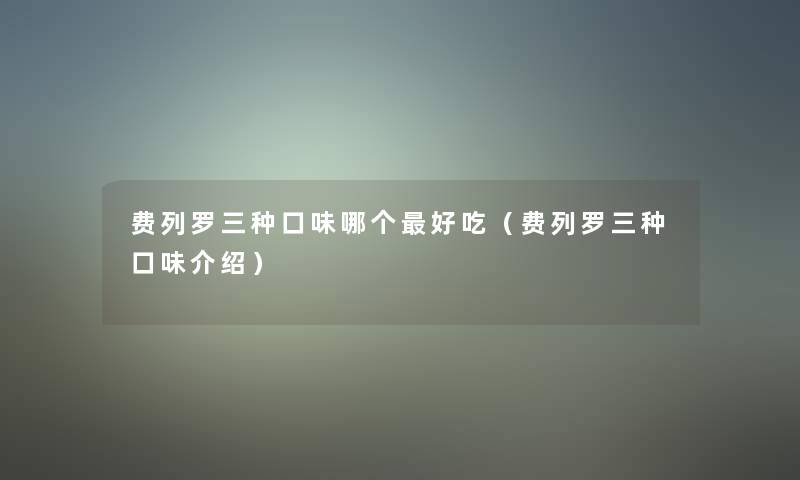 费列罗三种口味哪个好吃（费列罗三种口味介绍）