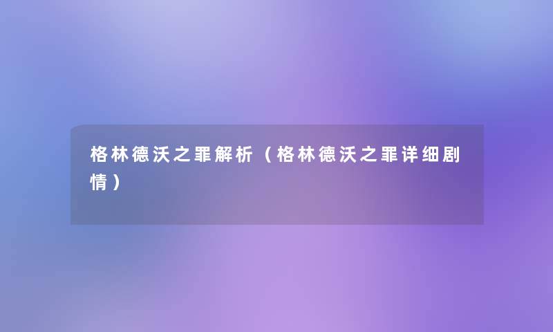 格林德沃之罪解析（格林德沃之罪详细剧情）