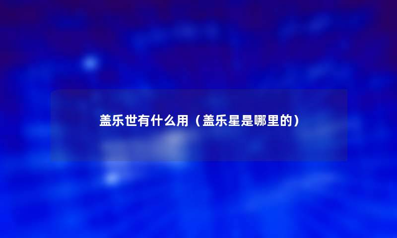 盖乐世有什么用（盖乐星是哪里的）