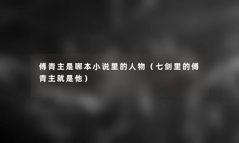 傅青主是哪本小说里的人物（七剑里的傅青主就是他）