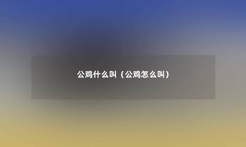 公鸡什么叫（公鸡怎么叫）