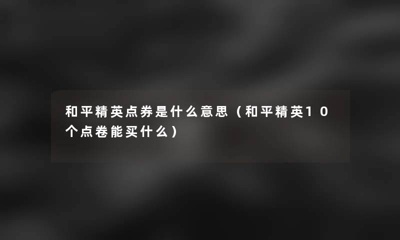 和平精英点券是什么意思（和平精英10个点卷能买什么）