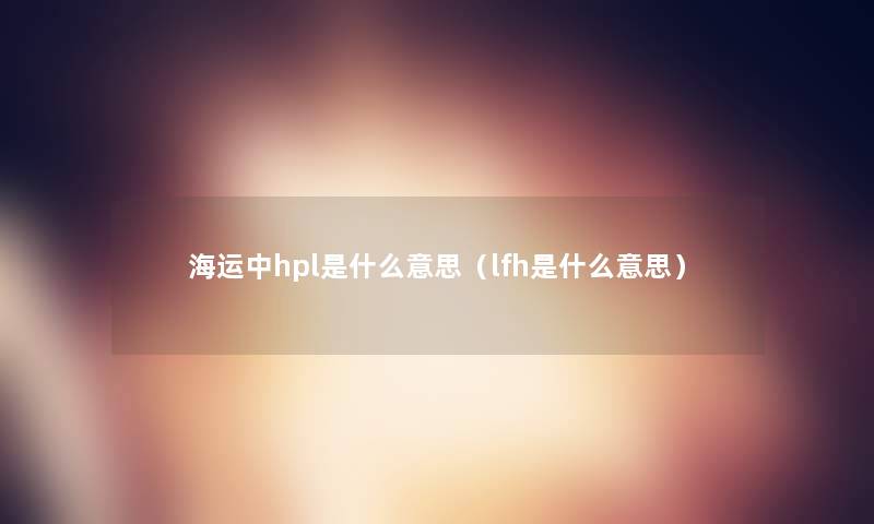 海运中hpl是什么意思（lfh是什么意思）