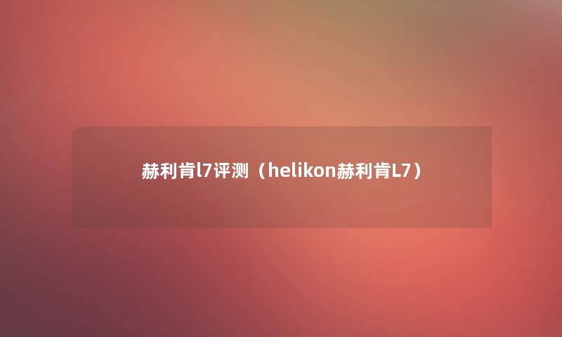 赫利肯l7评测（helikon赫利肯L7）