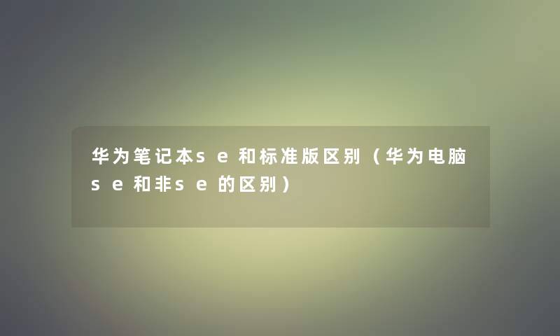 华为笔记本se和标准版区别（华为电脑se和非se的区别）