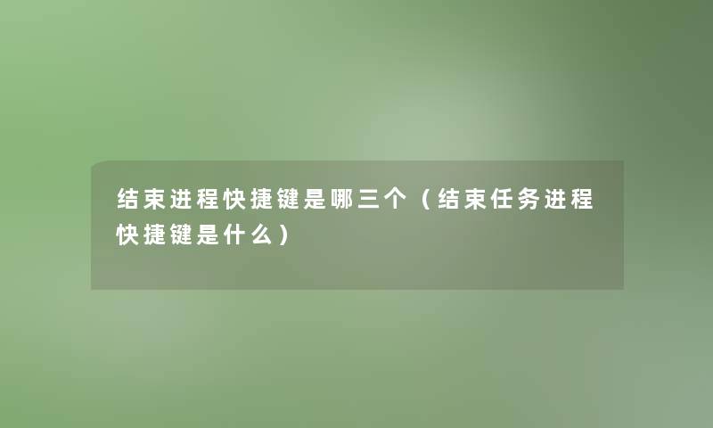 结束进程快捷键是哪三个（结束任务进程快捷键是什么）