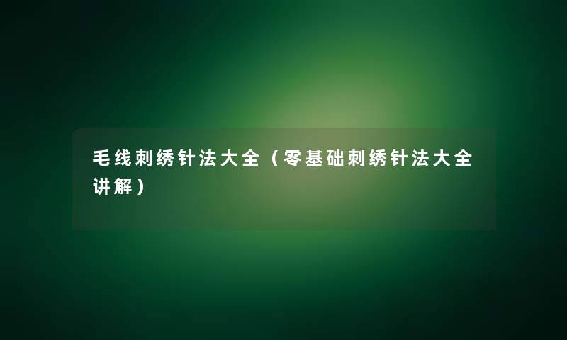 毛线刺绣针法大全（零基础刺绣针法大全讲解）