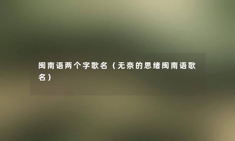 闽南语两个字歌名（无奈的思绪闽南语歌名）