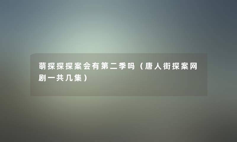 萌探探探案会有第二季吗（唐人街探案网剧一共几集）