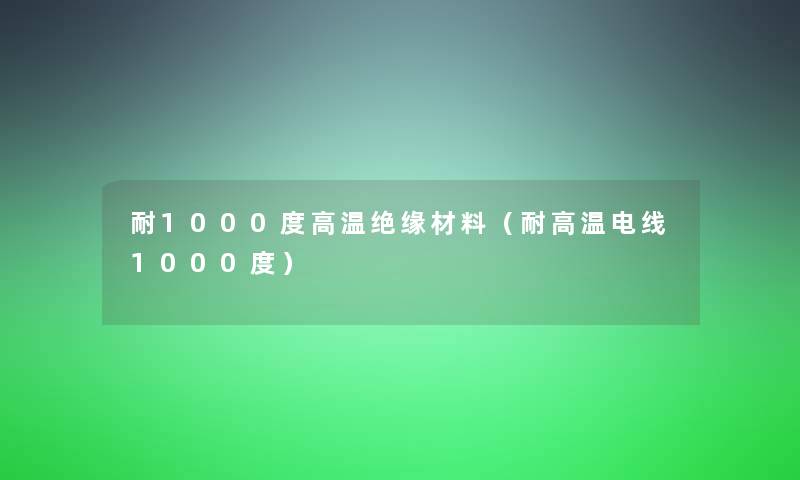 耐1000度高温绝缘材料（耐高温电线1000度）