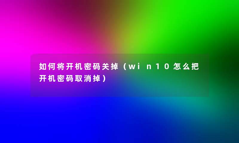 如何将开机密码关掉（win10怎么把开机密码取消掉）