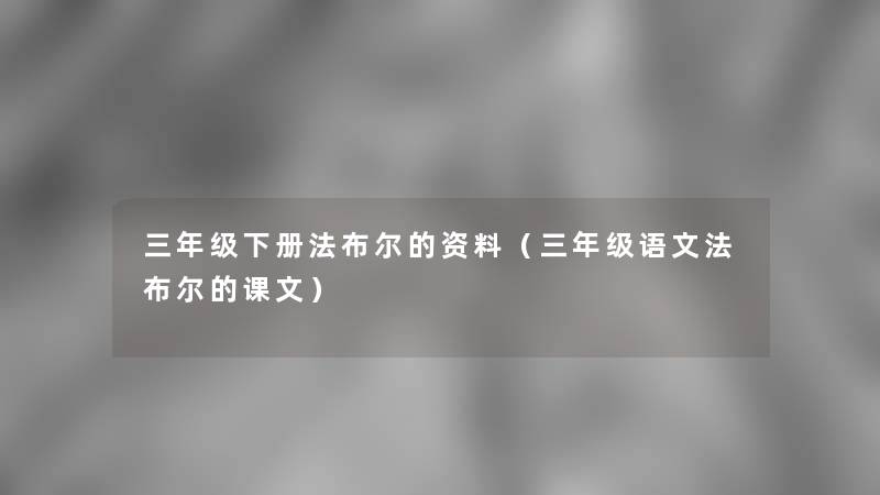 三年级下册法布尔的资料（三年级语文法布尔的课文）