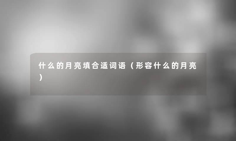 什么的月亮填合适词语（形容什么的月亮）