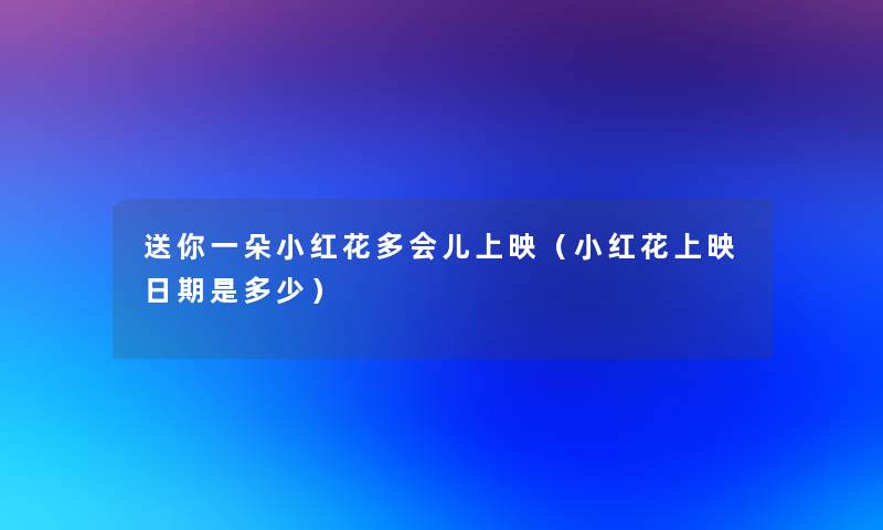 送你一朵小红花多会儿上映（小红花上映日期是多少）