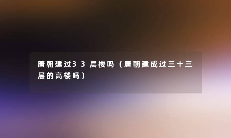 唐朝建过33层楼吗（唐朝建成过三十三层的高楼吗）