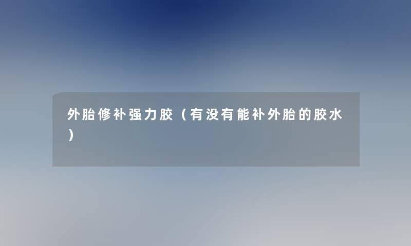 外胎修补强力胶（有没有能补外胎的胶水）