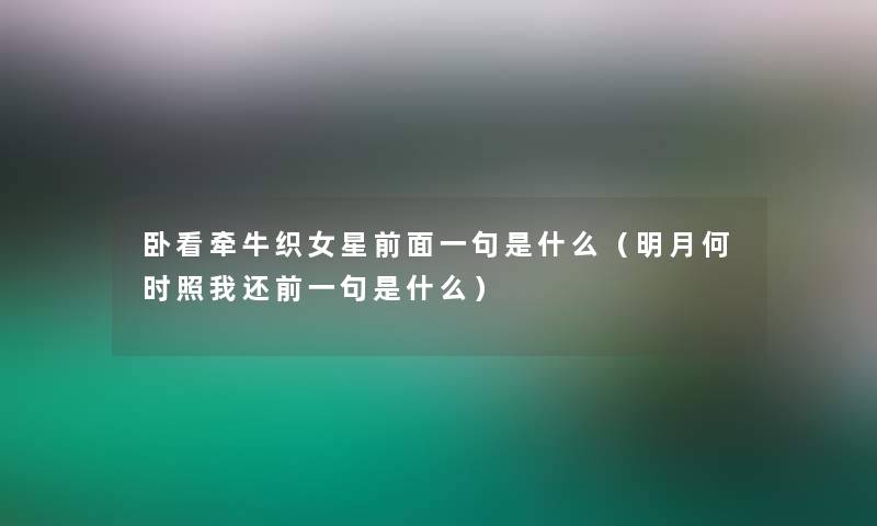 卧看牵牛织女星前面一句是什么（明月何时照我还前一句是什么）