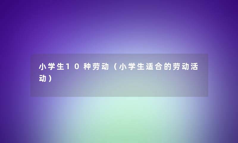 小学生10种劳动（小学生适合的劳动活动）