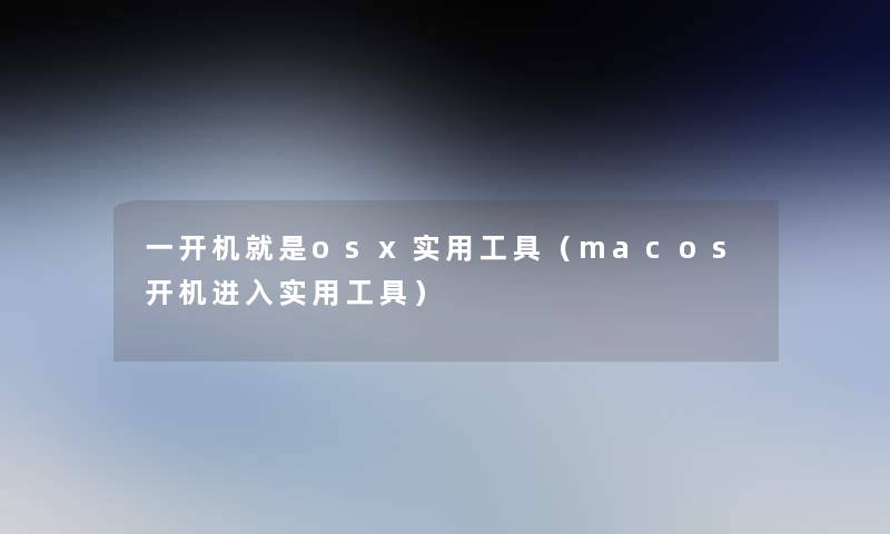 一开机就是osx实用工具（macos开机进入实用工具）