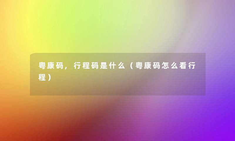 粤康码,行程码是什么（粤康码怎么看行程）