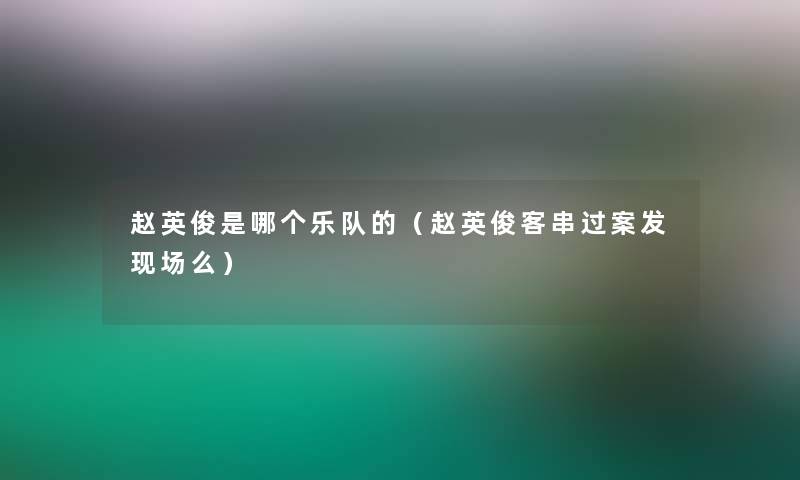 赵英俊是哪个乐队的（赵英俊客串过案发现场么）