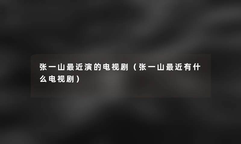 张一山近演的电视剧（张一山近有什么电视剧）