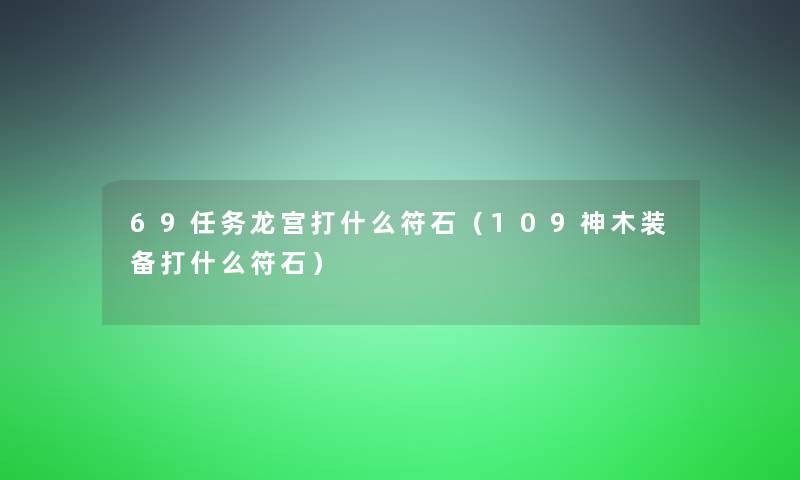 69任务龙宫打什么符石（109神木装备打什么符石）