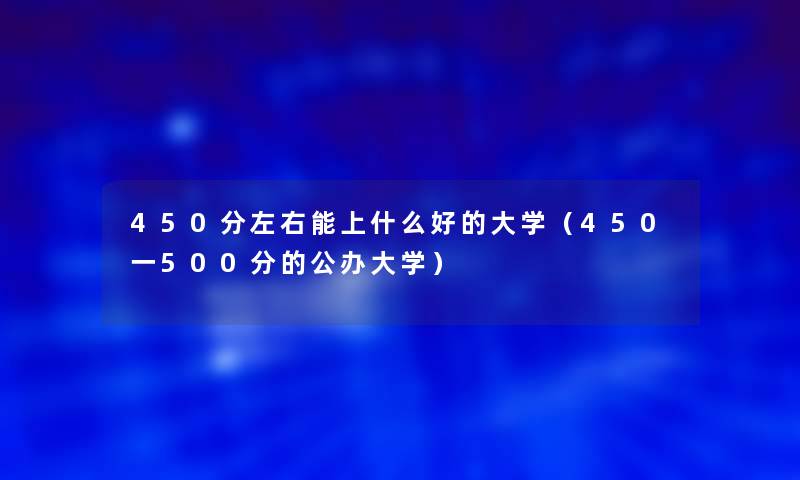 450分左右能上什么好的大学（450一500分的公办大学）