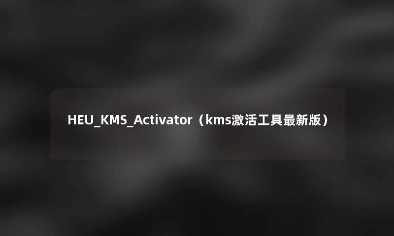 HEU_KMS_Activator（kms激活工具新版）