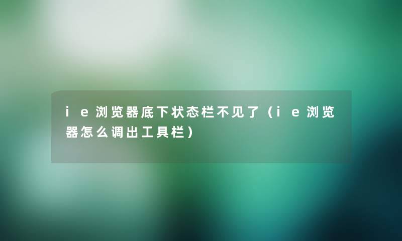 ie浏览器底下状态栏不见了（ie浏览器怎么调出工具栏）