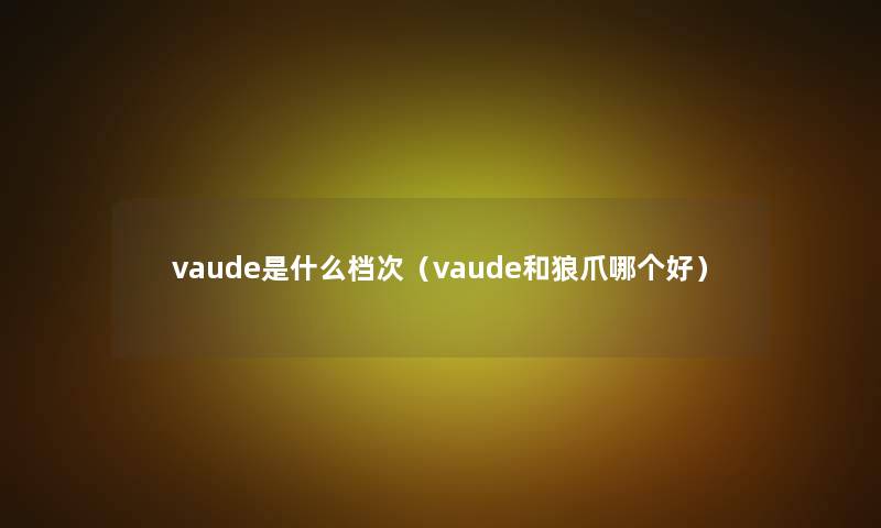 vaude是什么档次（vaude和狼爪哪个好）