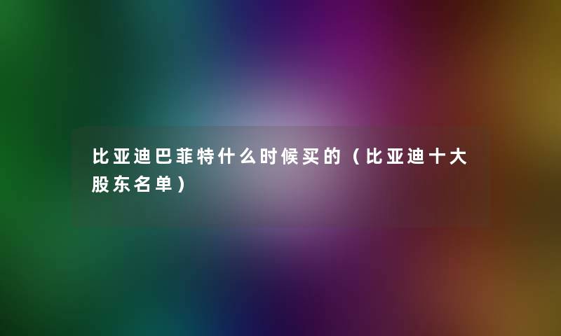 比亚迪巴菲特什么时候买的（比亚迪一些股东名单）