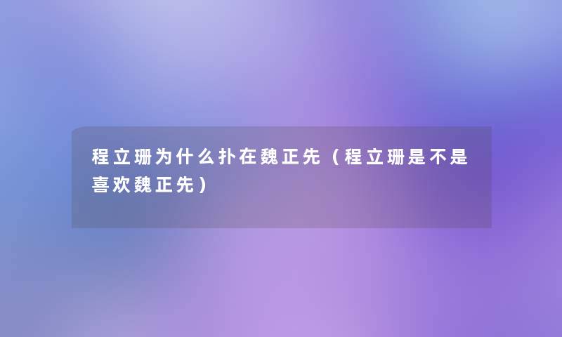 程立珊为什么扑在魏正先（程立珊是不是喜欢魏正先）