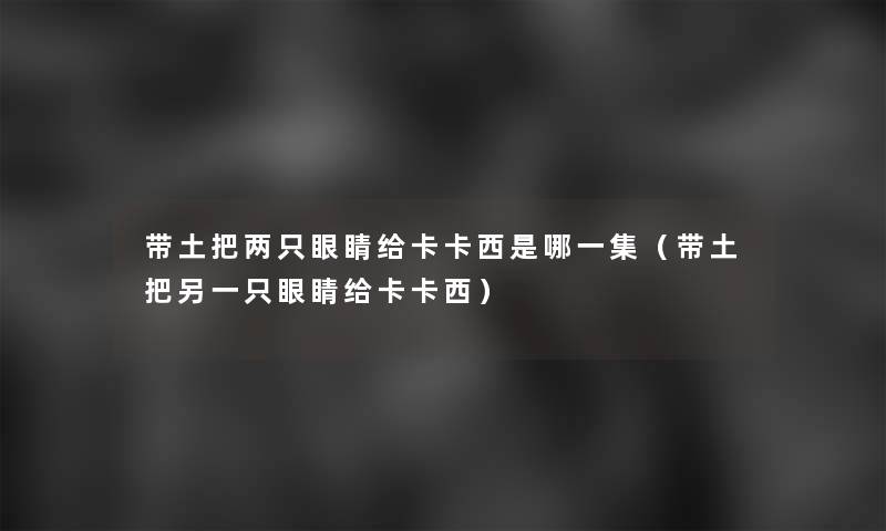 带土把两只眼睛给卡卡西是哪一集（带土把另一只眼睛给卡卡西）