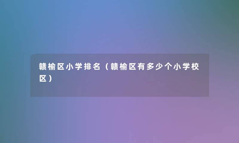 赣榆区小学推荐（赣榆区有多少个小学校区）