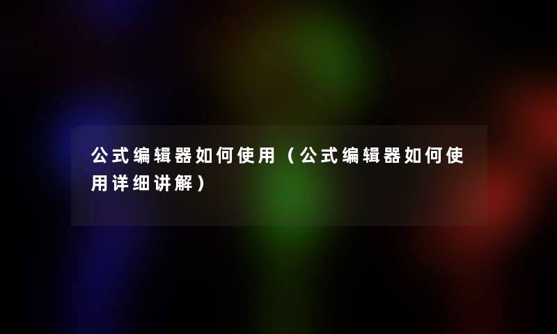 公式编辑器如何使用（公式编辑器如何使用详细讲解）