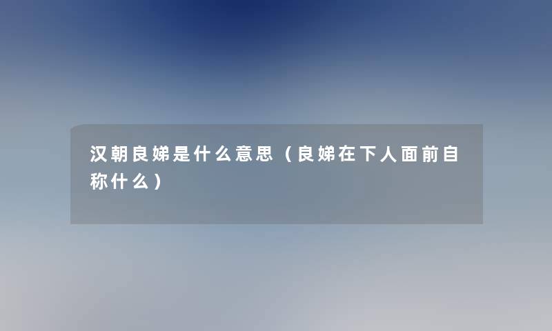 汉朝良娣是什么意思（良娣在下人面前自称什么）