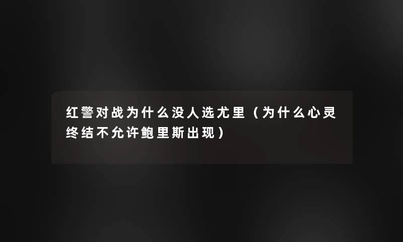 红警对战为什么没人选尤里（为什么心灵终结不允许鲍里斯出现）